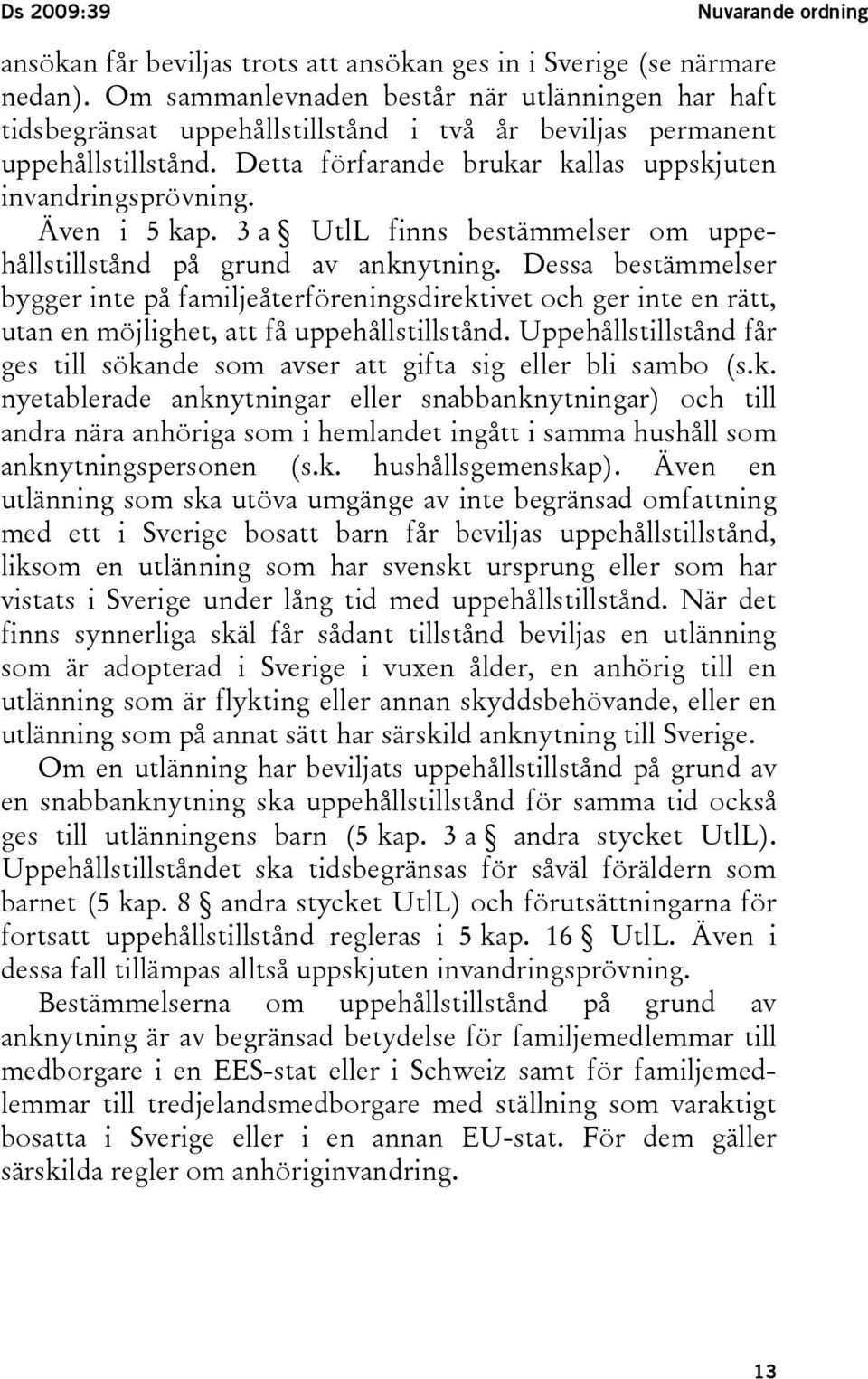 Även i 5 kap. 3 a UtlL finns bestämmelser om uppehållstillstånd på grund av anknytning.