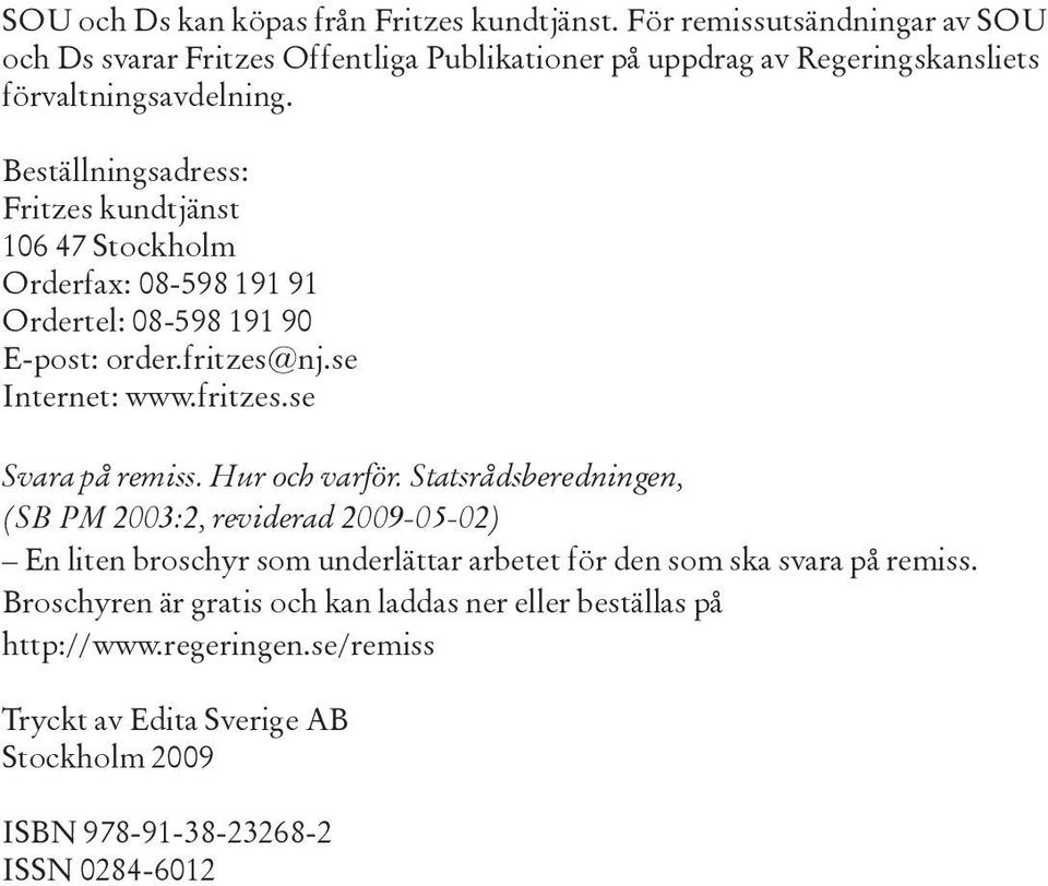 Beställningsadress: Fritzes kundtjänst 106 47 Stockholm Orderfax: 08-598 191 91 Ordertel: 08-598 191 90 E-post: order.fritzes@nj.se Internet: www.fritzes.se Svara på remiss.