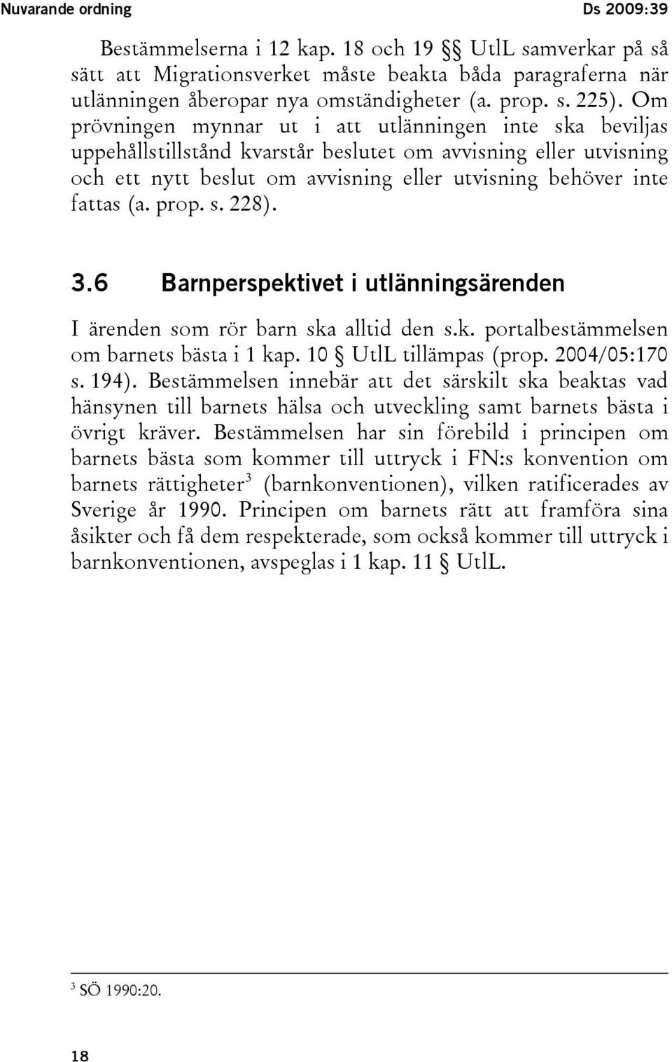 prop. s. 228). 3.6 Barnperspektivet i utlänningsärenden I ärenden som rör barn ska alltid den s.k. portalbestämmelsen om barnets bästa i 1 kap. 10 UtlL tillämpas (prop. 2004/05:170 s. 194).