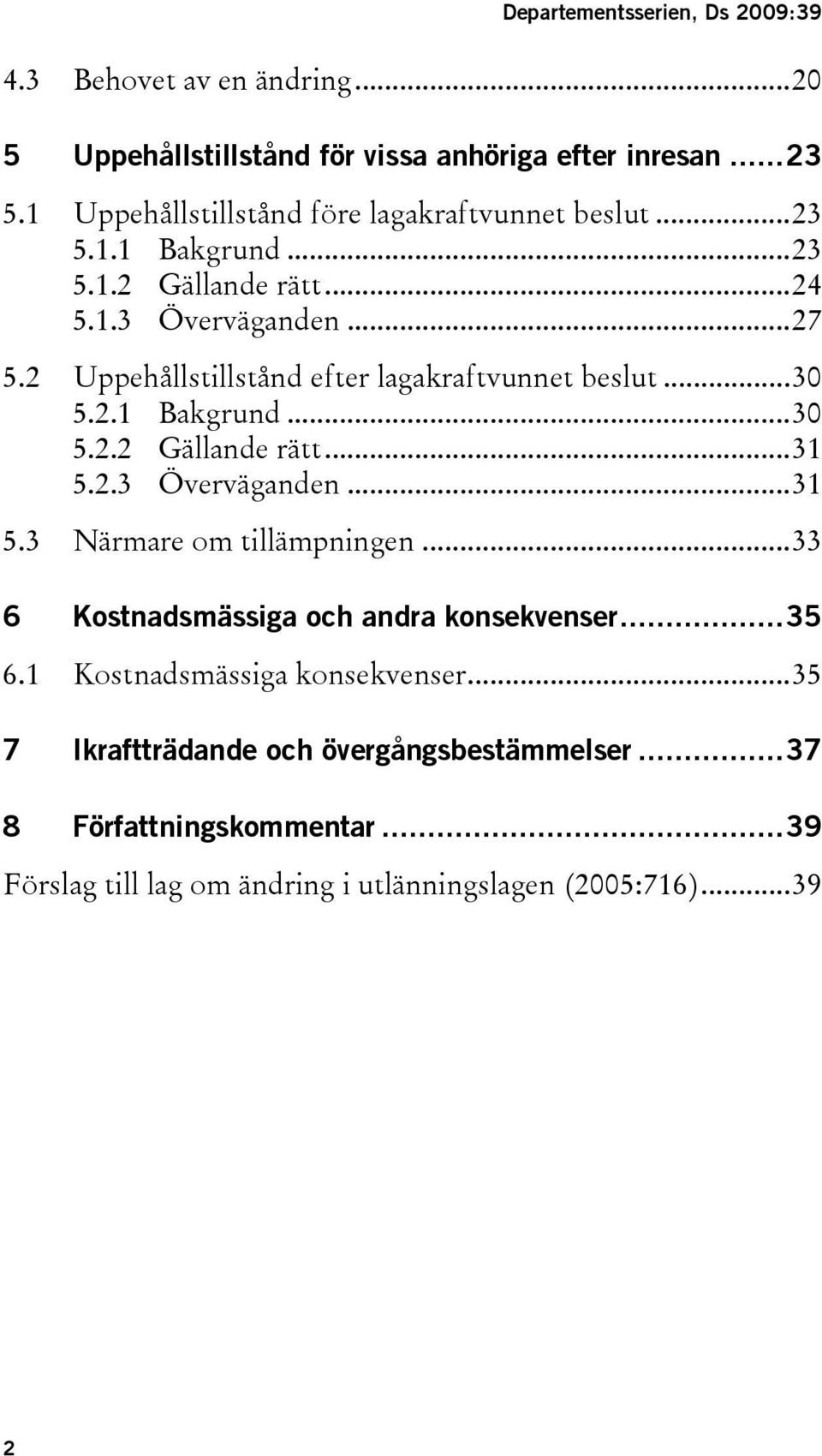 2 Uppehållstillstånd efter lagakraftvunnet beslut...30 5.2.1 Bakgrund...30 5.2.2 Gällande rätt...31 5.2.3 Överväganden...31 5.3 Närmare om tillämpningen.