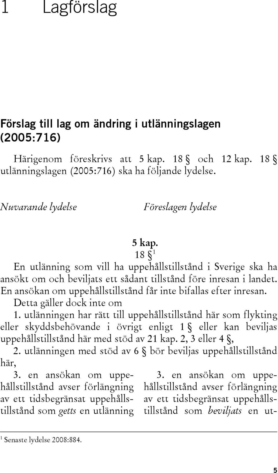 En ansökan om uppehållstillstånd får inte bifallas efter inresan. Detta gäller dock inte om 1.