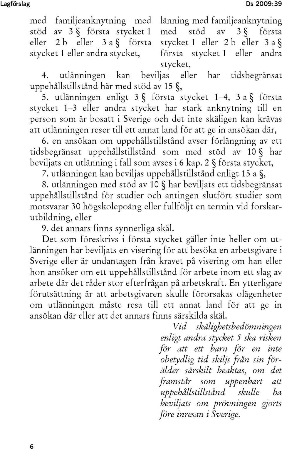 utlänningen enligt 3 första stycket 1 4, 3 a första stycket 1 3 eller andra stycket har stark anknytning till en person som är bosatt i Sverige och det inte skäligen kan krävas att utlänningen reser