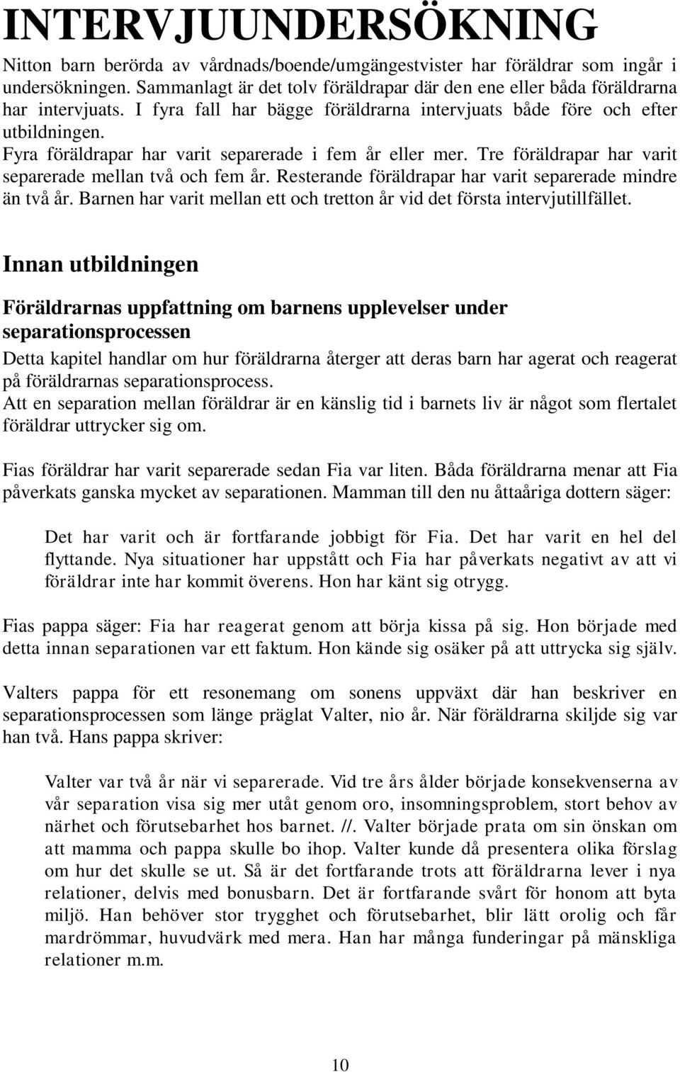 Fyra föräldrapar har varit separerade i fem år eller mer. Tre föräldrapar har varit separerade mellan två och fem år. Resterande föräldrapar har varit separerade mindre än två år.