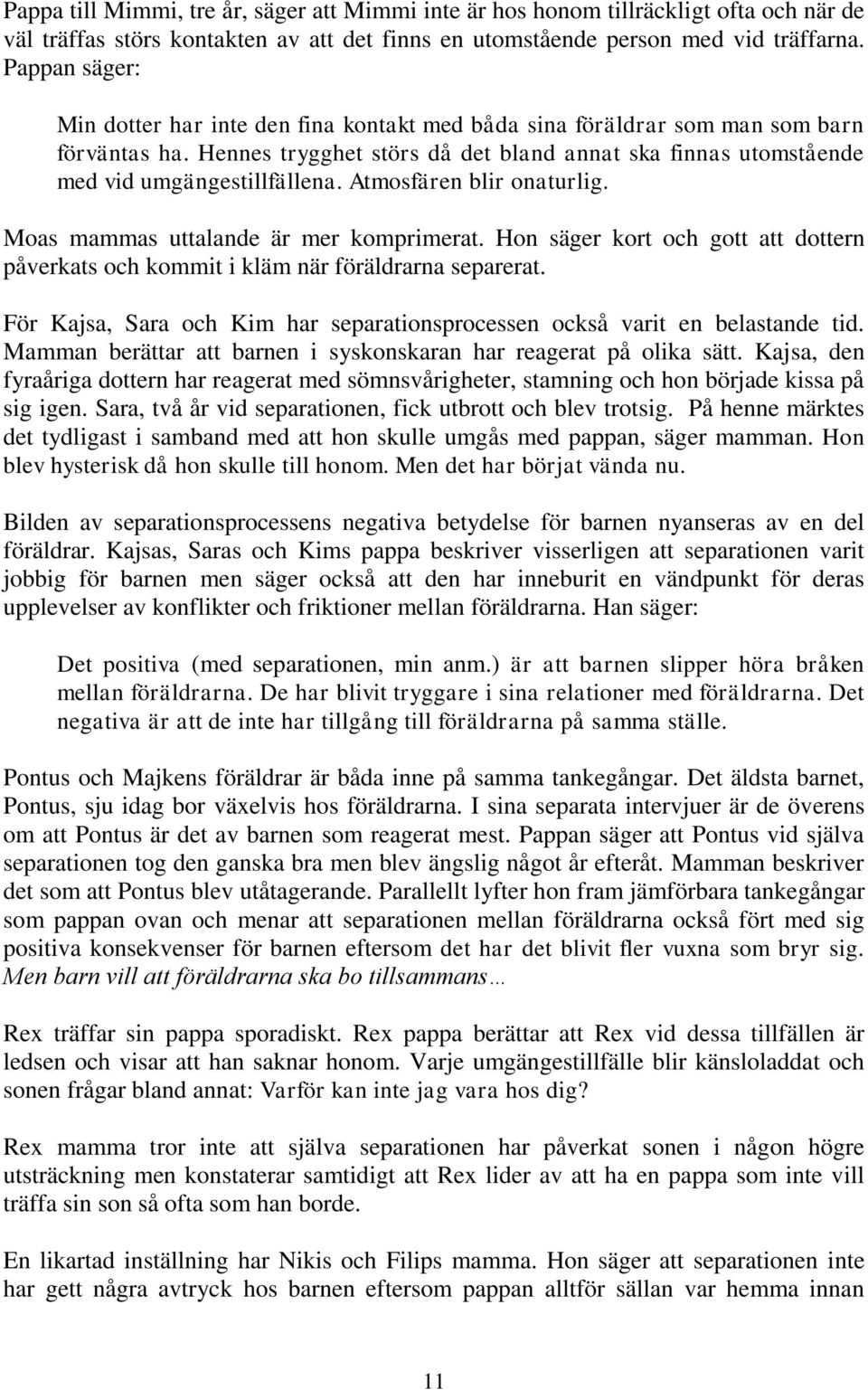 Atmosfären blir onaturlig. Moas mammas uttalande är mer komprimerat. Hon säger kort och gott att dottern påverkats och kommit i kläm när föräldrarna separerat.