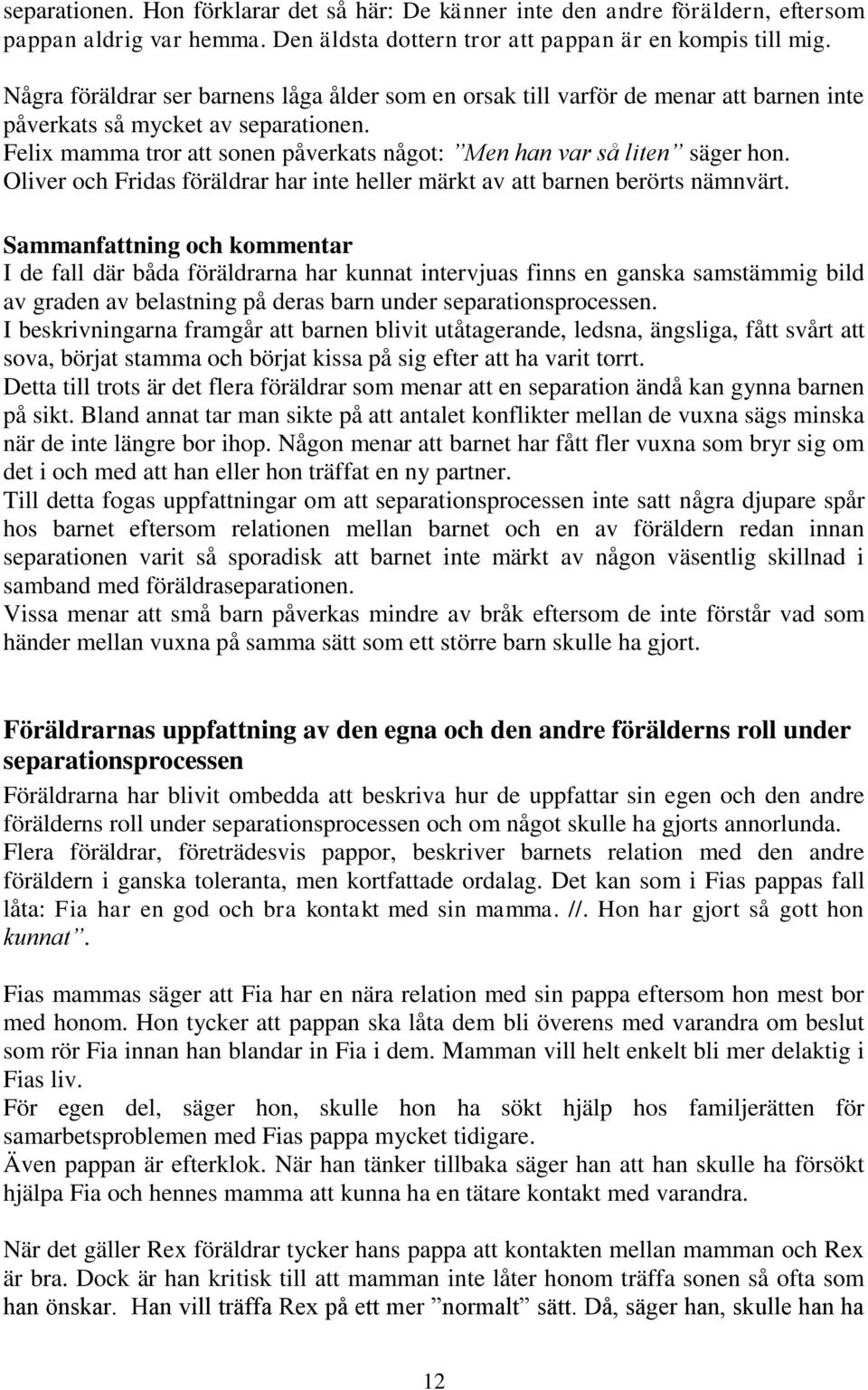 Felix mamma tror att sonen påverkats något: Men han var så liten säger hon. Oliver och Fridas föräldrar har inte heller märkt av att barnen berörts nämnvärt.