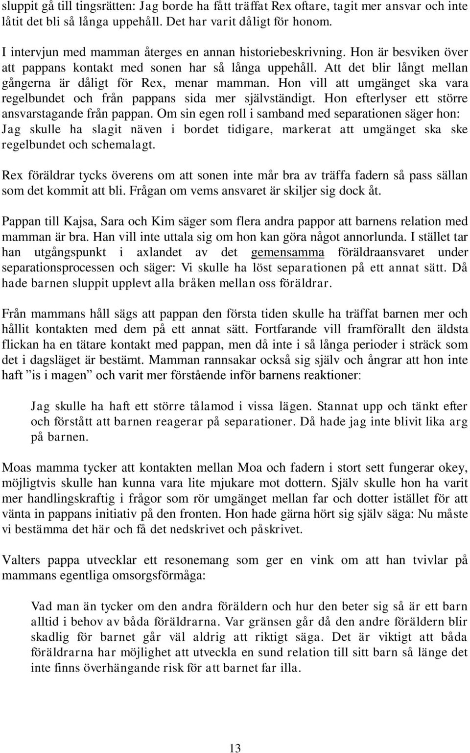 Att det blir långt mellan gångerna är dåligt för Rex, menar mamman. Hon vill att umgänget ska vara regelbundet och från pappans sida mer självständigt.