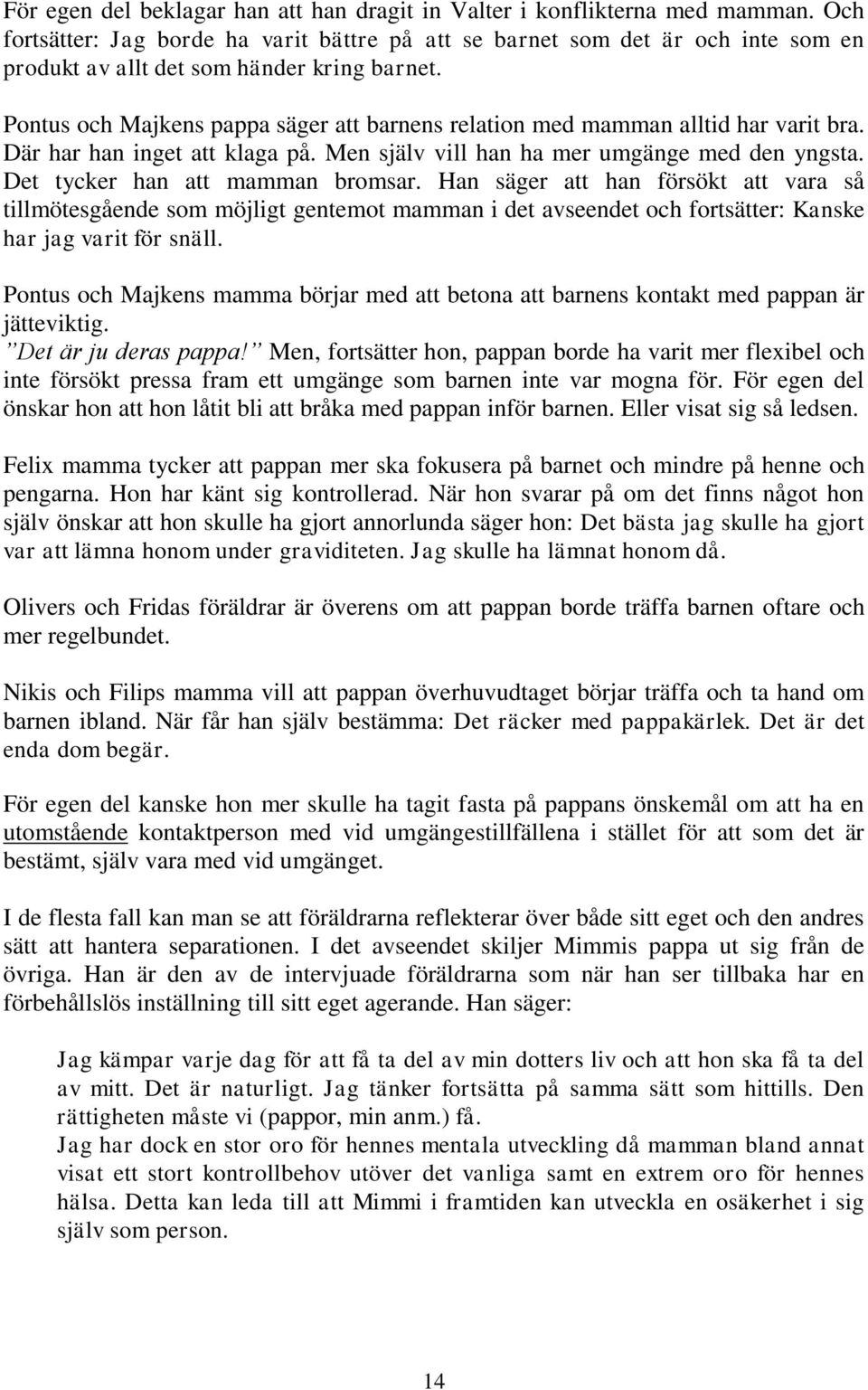 Pontus och Majkens pappa säger att barnens relation med mamman alltid har varit bra. Där har han inget att klaga på. Men själv vill han ha mer umgänge med den yngsta.