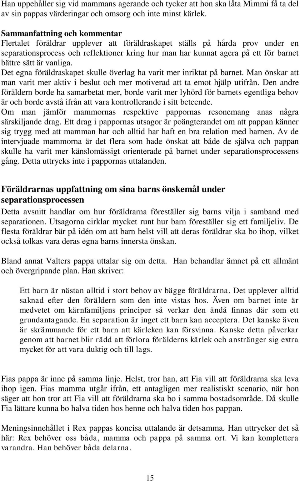 sätt är vanliga. Det egna föräldraskapet skulle överlag ha varit mer inriktat på barnet. Man önskar att man varit mer aktiv i beslut och mer motiverad att ta emot hjälp utifrån.