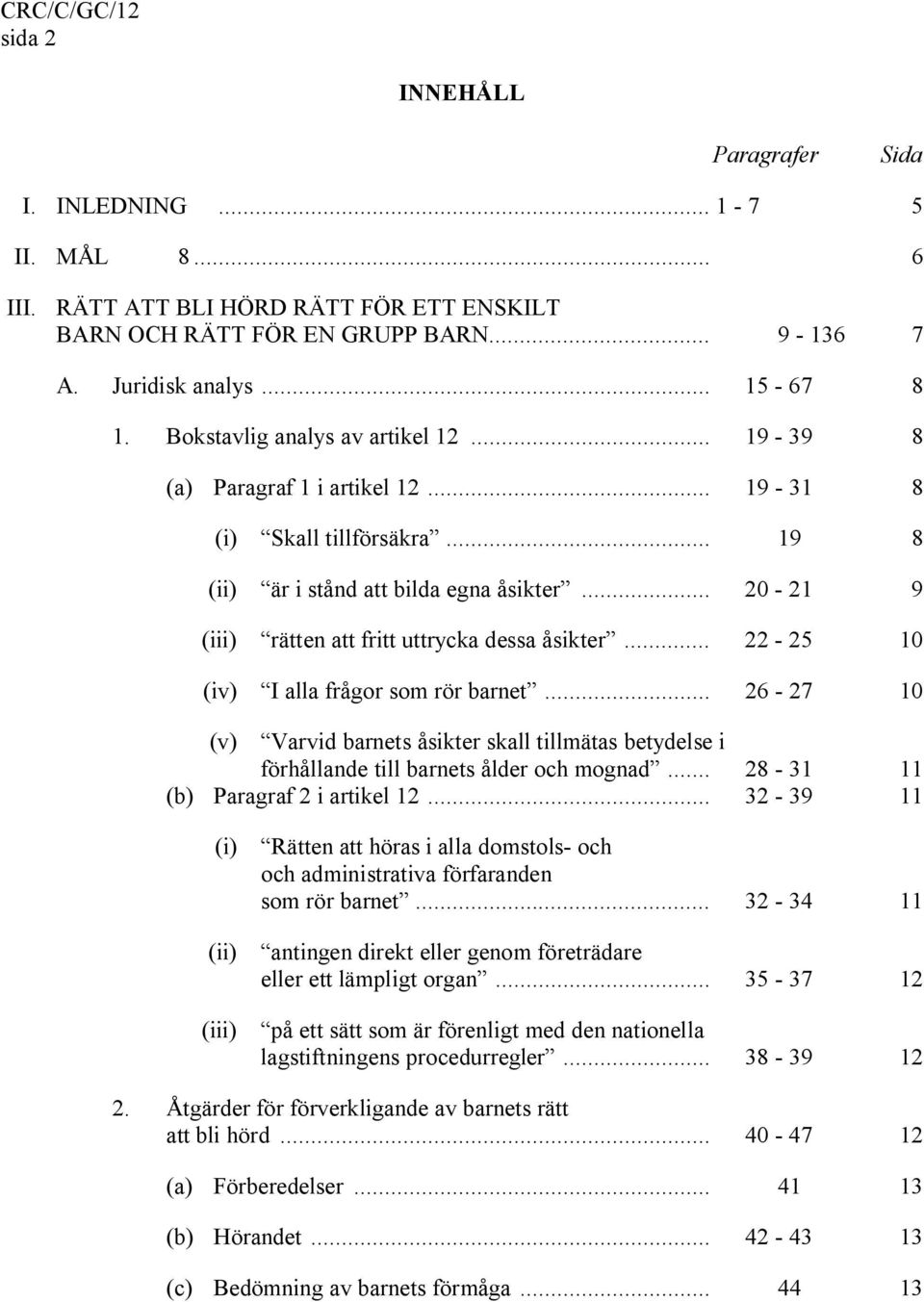 .. 20-21 9 (iii) rätten att fritt uttrycka dessa åsikter... 22-25 10 (iv) I alla frågor som rör barnet.