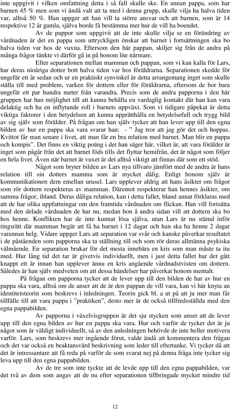 Av de pappor som uppgivit att de inte skulle vilja se en förändring av vårdnaden är det en pappa som uttryckligen önskar att barnet i fortsättningen ska bo halva tiden var hos de vuxna.