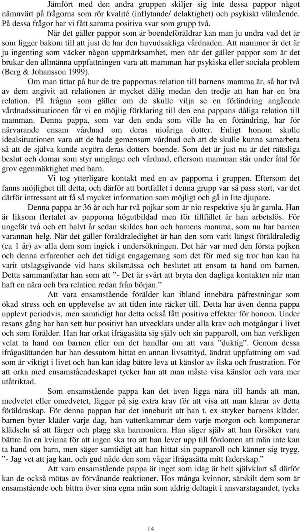 När det gäller pappor som är boendeföräldrar kan man ju undra vad det är som ligger bakom till att just de har den huvudsakliga vårdnaden.