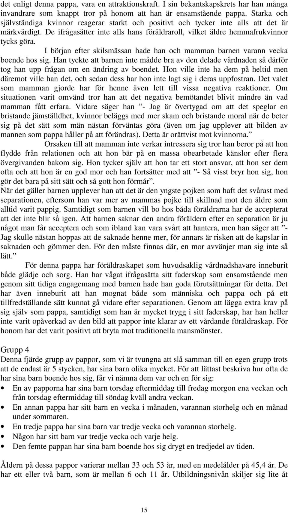 I början efter skilsmässan hade han och mamman barnen varann vecka boende hos sig. Han tyckte att barnen inte mådde bra av den delade vårdnaden så därför tog han upp frågan om en ändring av boendet.