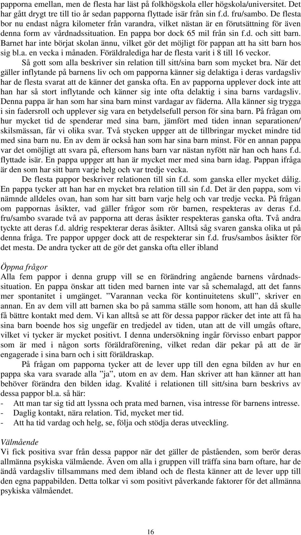 Barnet har inte börjat skolan ännu, vilket gör det möjligt för pappan att ha sitt barn hos sig bl.a. en vecka i månaden. Föräldralediga har de flesta varit i 8 till 16 veckor.