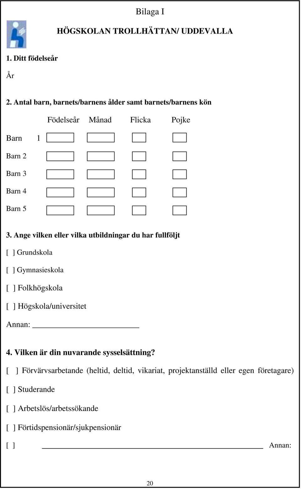 Ange vilken eller vilka utbildningar du har fullföljt [ ] Grundskola [ ] Gymnasieskola [ ] Folkhögskola [ ] Högskola/universitet Annan: 4.