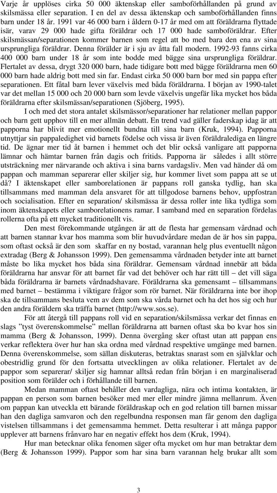 Efter skilsmässan/separationen kommer barnen som regel att bo med bara den ena av sina ursprungliga föräldrar. Denna förälder är i sju av åtta fall modern.