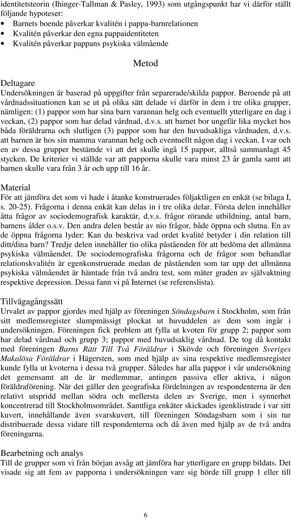 Beroende på att vårdnadssituationen kan se ut på olika sätt delade vi därför in dem i tre olika grupper, nämligen: (1) pappor som har sina barn varannan helg och eventuellt ytterligare en dag i