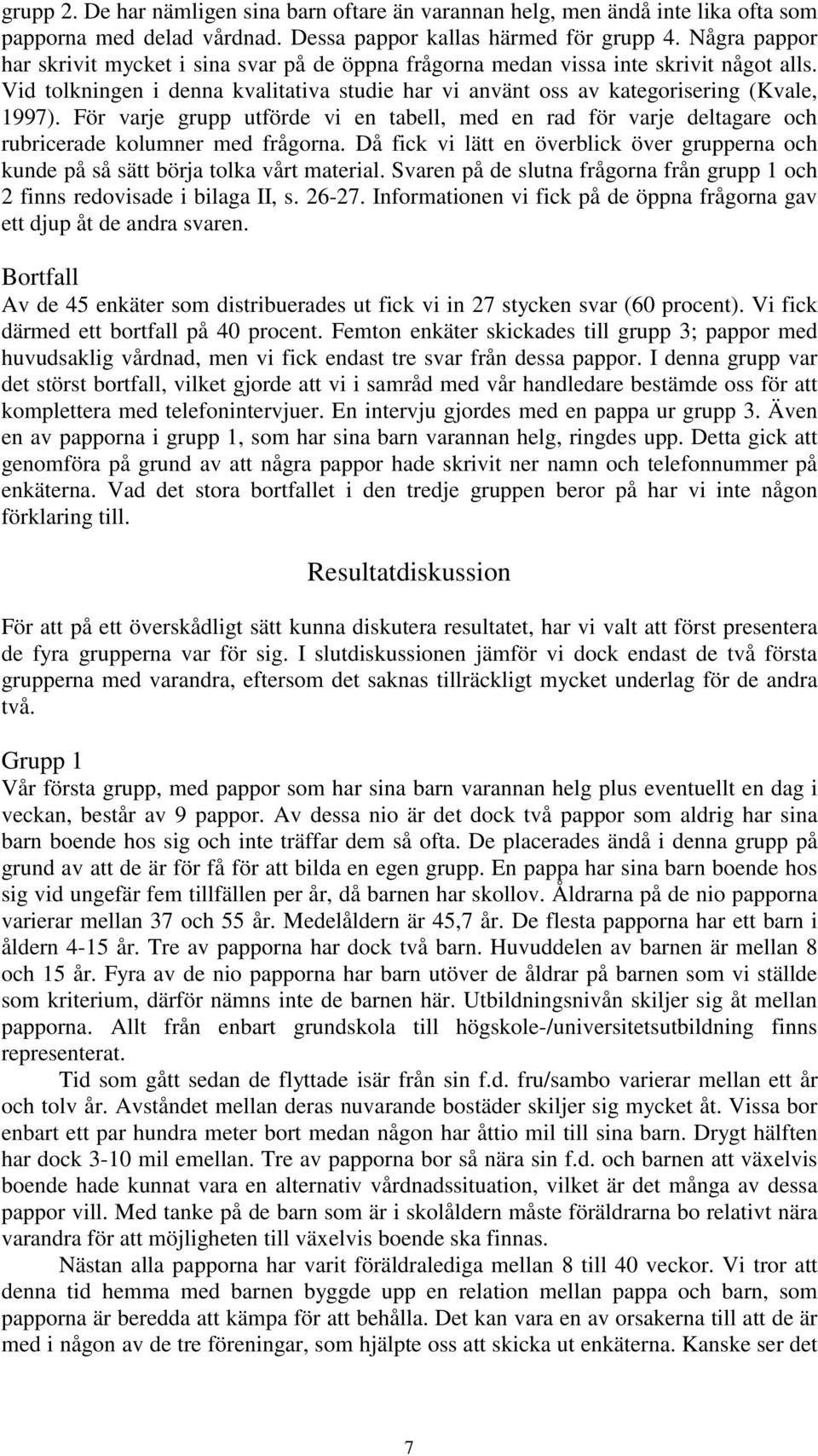 För varje grupp utförde vi en tabell, med en rad för varje deltagare och rubricerade kolumner med frågorna. Då fick vi lätt en överblick över grupperna och kunde på så sätt börja tolka vårt material.