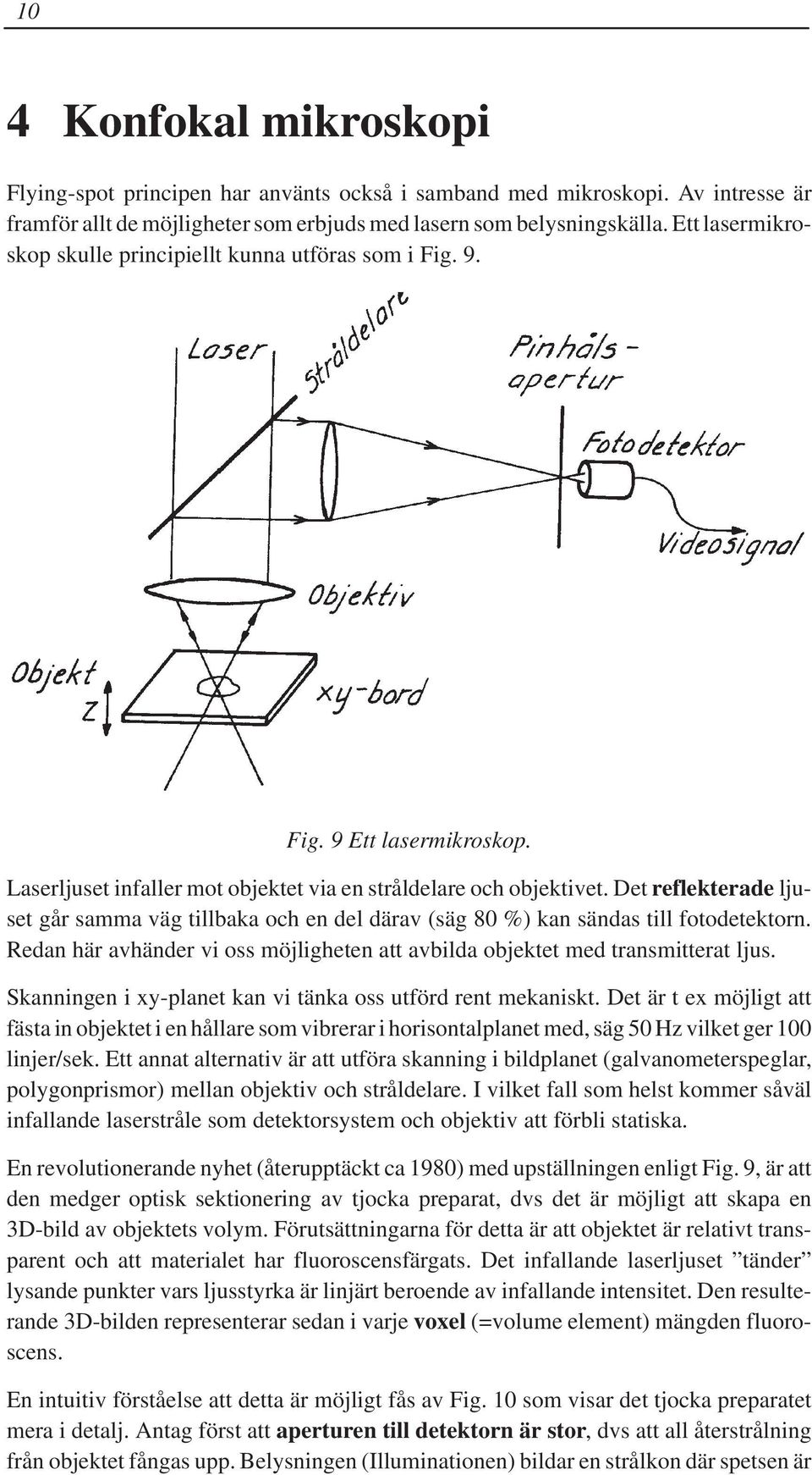 Det reflekterade ljuset går samma väg tillbaka och en del därav (säg 80 %) kan sändas till fotodetektorn. Redan här avhänder vi oss möjligheten att avbilda objektet med transmitterat ljus.