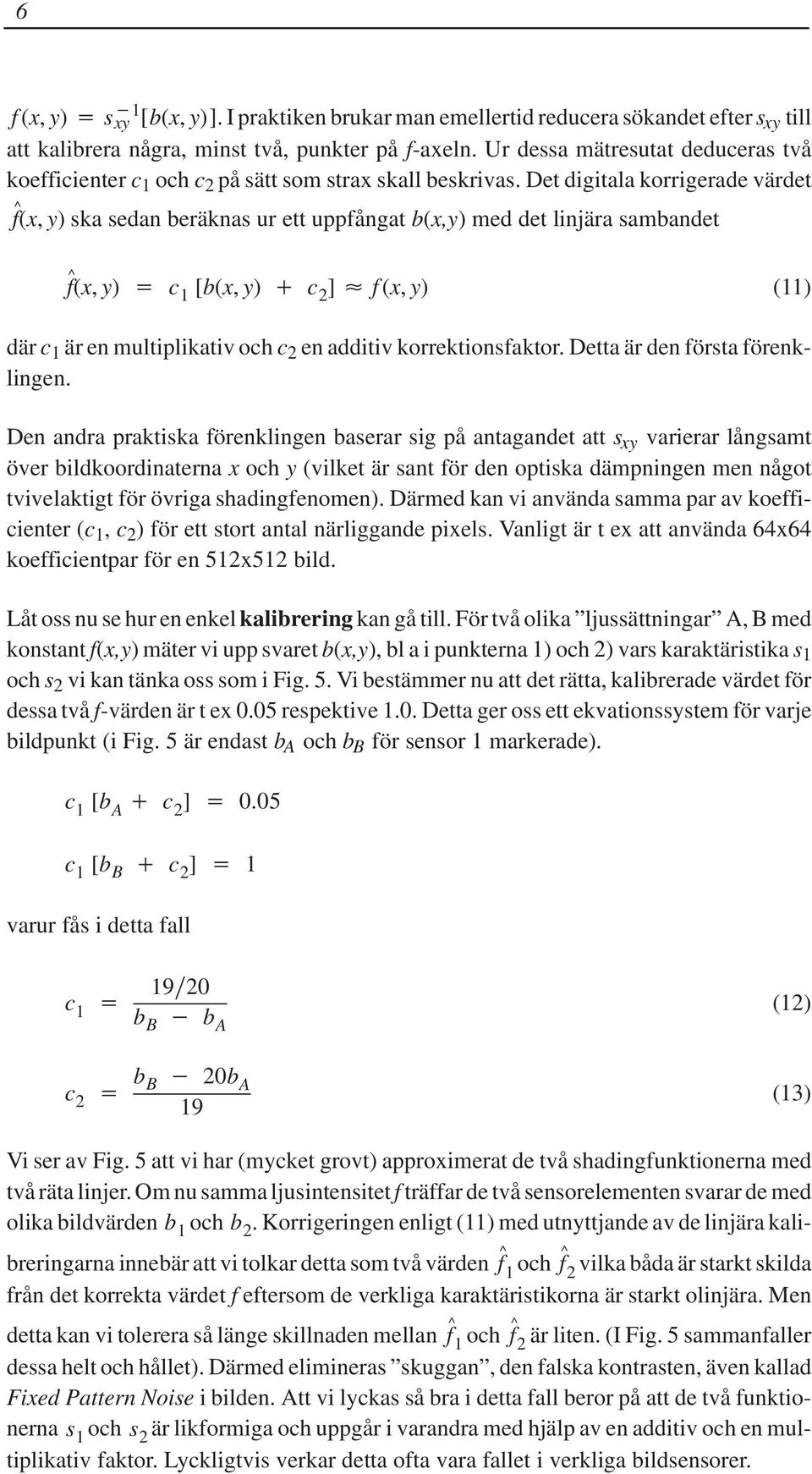 Det digitala korrigerade värdet f^(x, y) ska sedan beräknas ur ett uppfångat b(x,y) med det linjära sambandet f^(x, y) c 1 [b(x, y) c 2 ] f (x, y) (11) där c 1 är en multiplikativ och c 2 en additiv