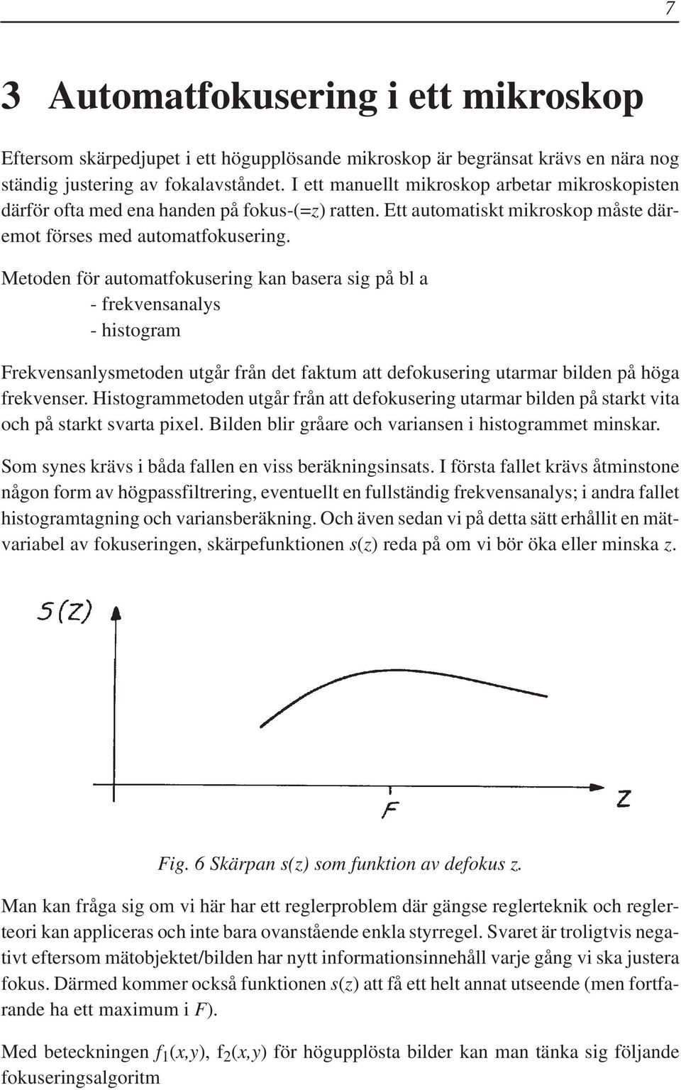 Metoden för automatfokusering kan basera sig på bl a - frekvensanalys - histogram Frekvensanlysmetoden utgår från det faktum att defokusering utarmar bilden på höga frekvenser.