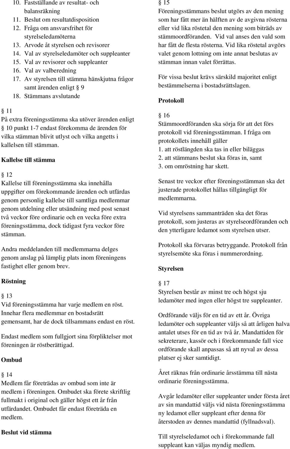 Stämmans avslutande 11 På extra föreningsstämma ska utöver ärenden enligt 10 punkt 1-7 endast förekomma de ärenden för vilka stämman blivit utlyst och vilka angetts i kallelsen till stämman.