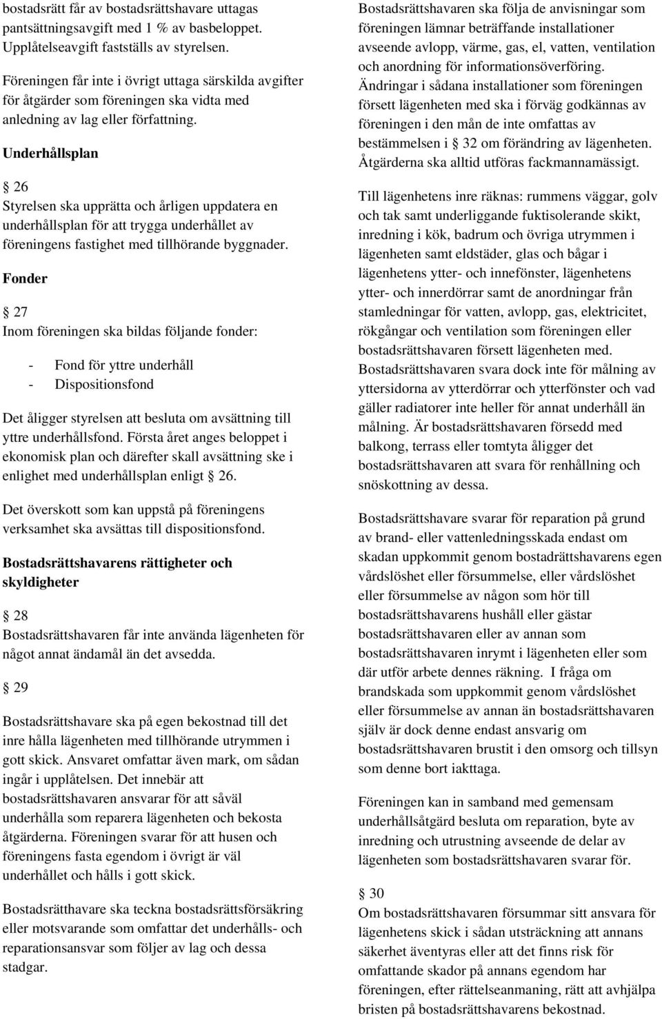 Underhållsplan 26 Styrelsen ska upprätta och årligen uppdatera en underhållsplan för att trygga underhållet av föreningens fastighet med tillhörande byggnader.