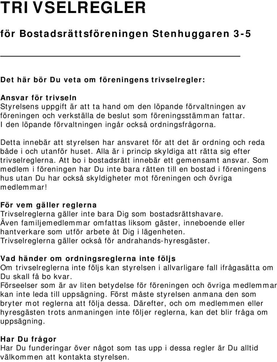 Detta innebär att styrelsen har ansvaret för att det är ordning och reda både i och utanför huset. Alla är i princip skyldiga att rätta sig efter trivselreglerna.