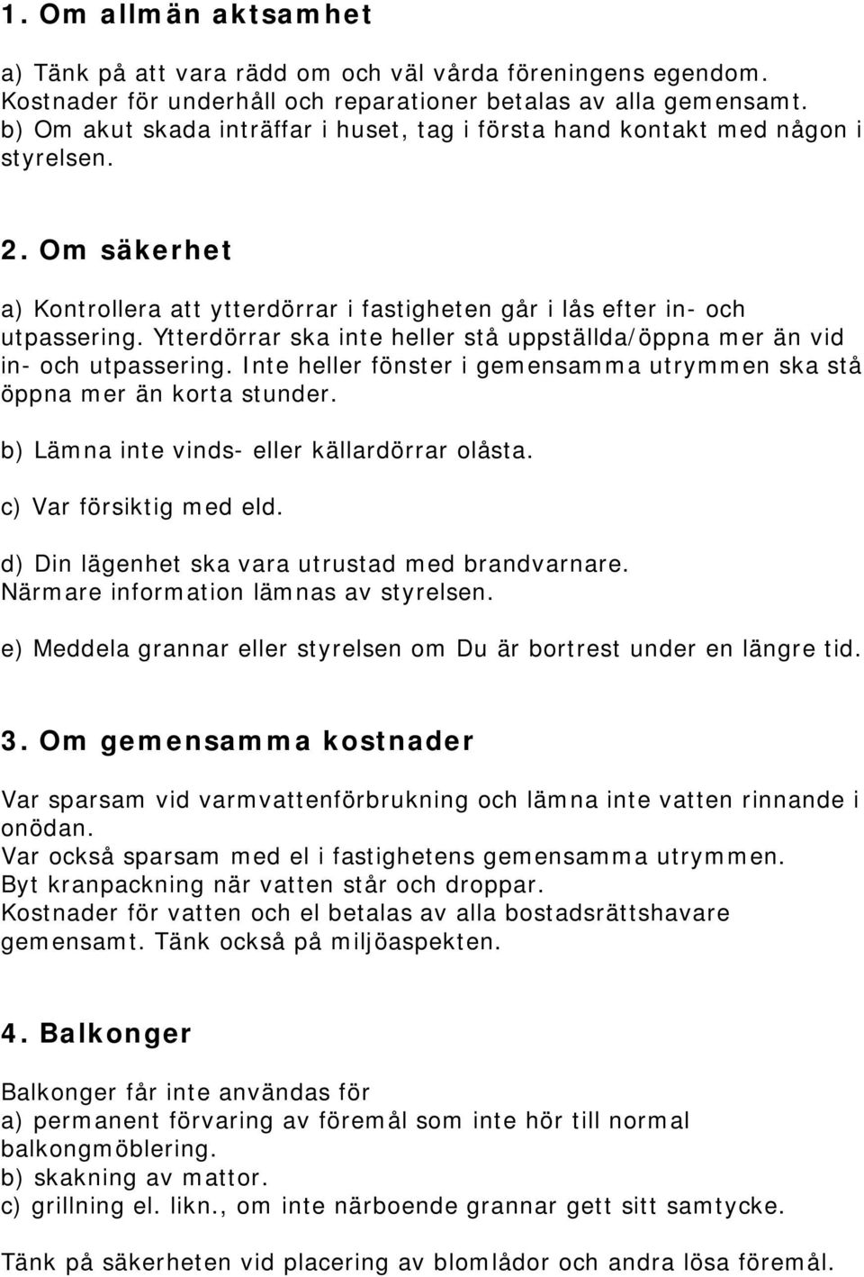 Ytterdörrar ska inte heller stå uppställda/öppna mer än vid in- och utpassering. Inte heller fönster i gemensamma utrymmen ska stå öppna mer än korta stunder.