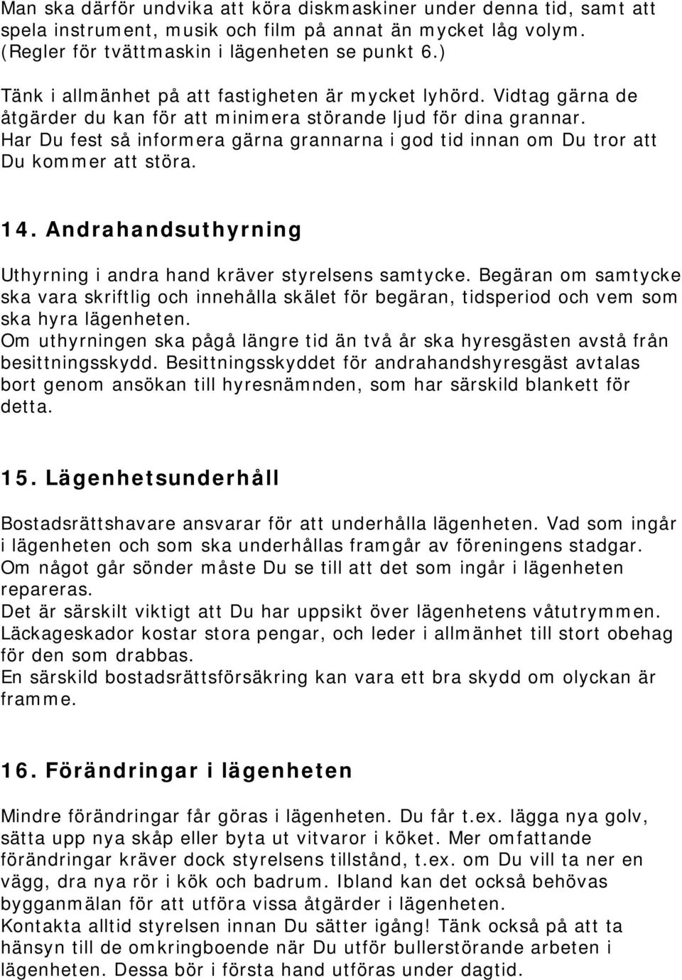 Har Du fest så informera gärna grannarna i god tid innan om Du tror att Du kommer att störa. 14. Andrahandsuthyrning Uthyrning i andra hand kräver styrelsens samtycke.