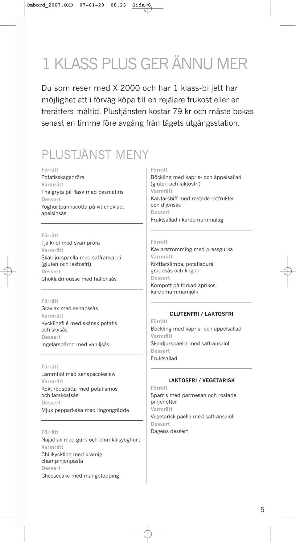 PLUSTJÄNST MENY Potatisskagenröra Thaigryta på fläsk med basmatiris Yoghurtpannacotta på vit choklad, apelsinsås Böckling med kapris- och äppelsallad (gluten och laktosfri) Kalvfärsbiff med rostade