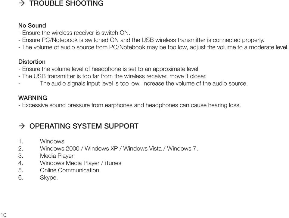 - The USB transmitter is too far from the wireless receiver, move it closer. - The audio signals input level is too low. Increase the volume of the audio source.