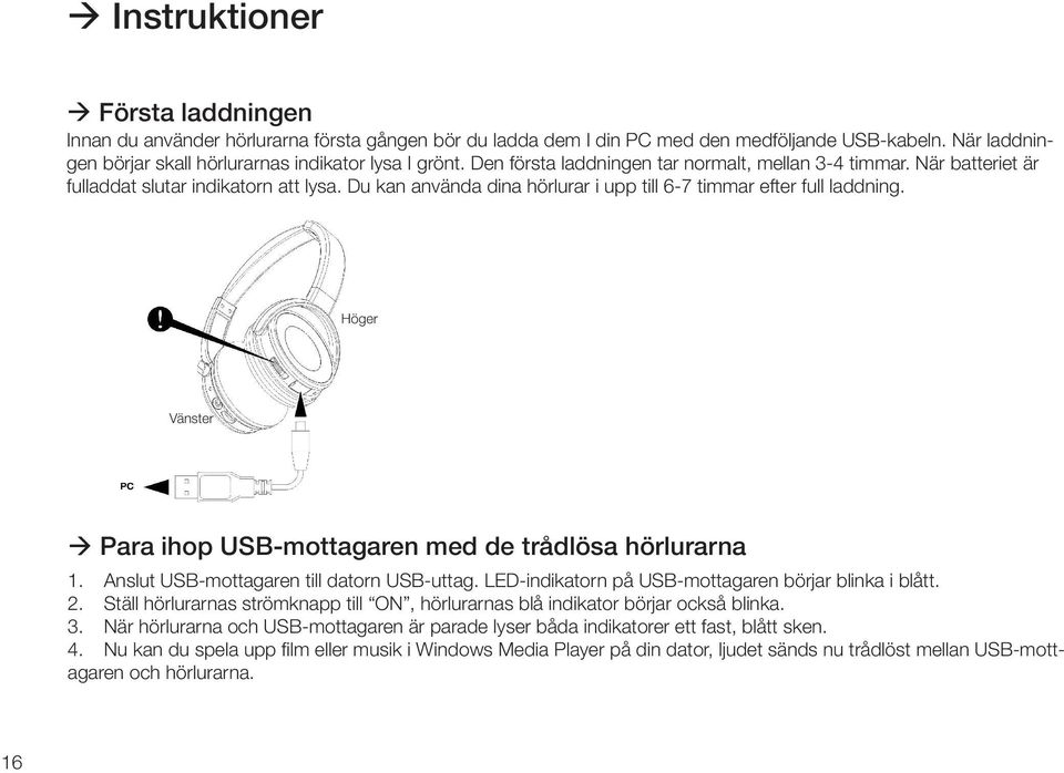 Höger Vänster Para ihop USB-mottagaren med de trådlösa hörlurarna 1. Anslut USB-mottagaren till datorn USB-uttag. LED-indikatorn på USB-mottagaren börjar blinka i blått. 2.