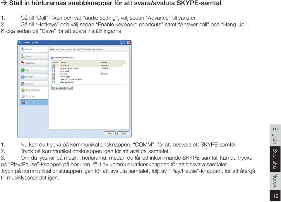 Nu kan du trycka på kommunikationsknappen, COMM, för att besvara ett SKYPE-samtal. 2. Tryck på kommunikationsknappen igen för att avsluta samtalet. 3.