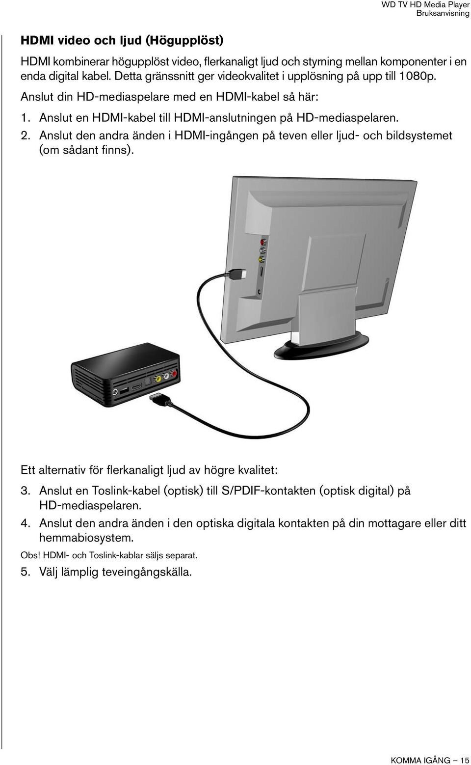 Anslut den andra änden i HDMI-ingången på teven eller ljud- och bildsystemet (om sådant finns). Ett alternativ för flerkanaligt ljud av högre kvalitet: 3.