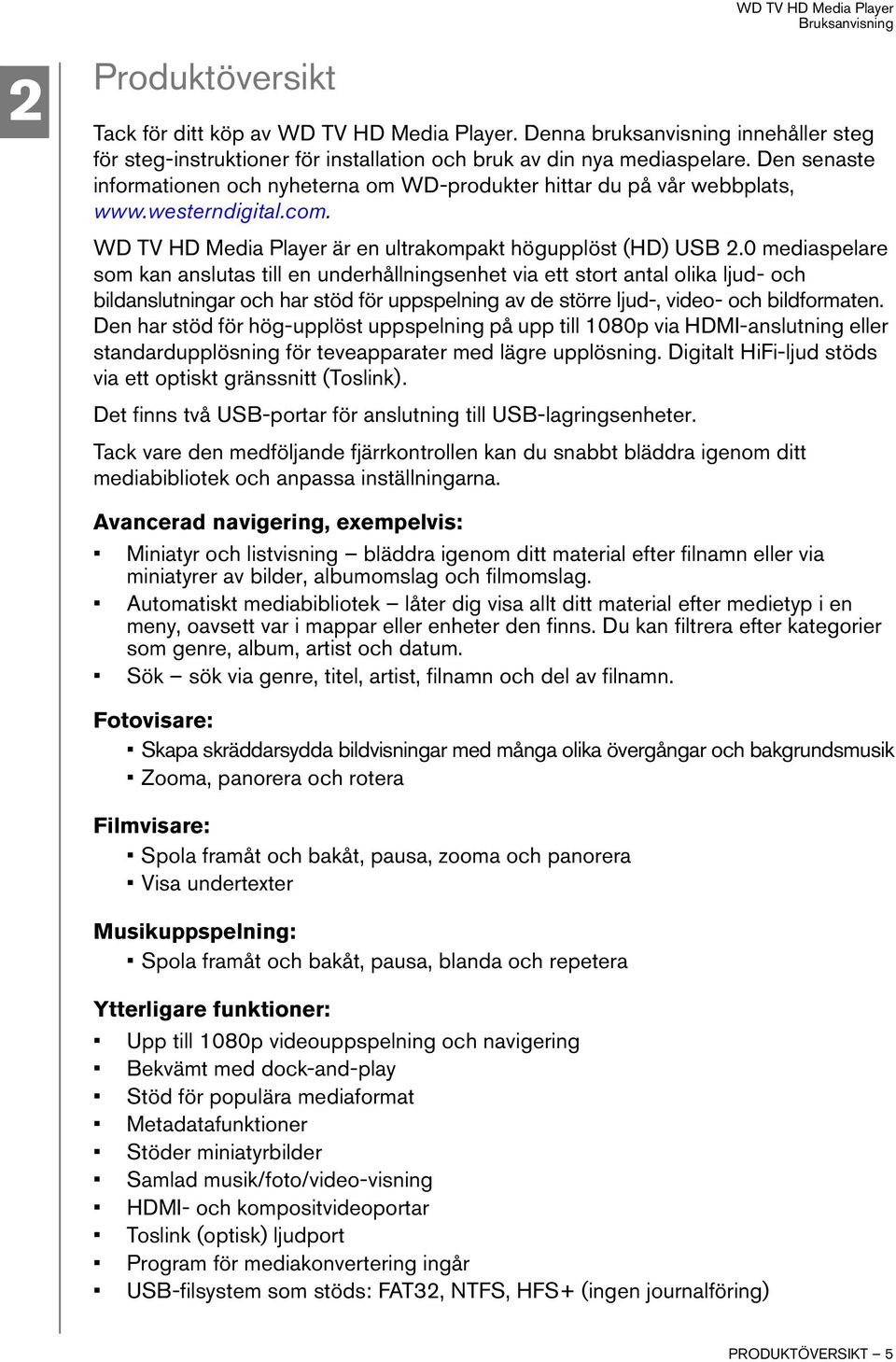 0 mediaspelare som kan anslutas till en underhållningsenhet via ett stort antal olika ljud- och bildanslutningar och har stöd för uppspelning av de större ljud-, video- och bildformaten.