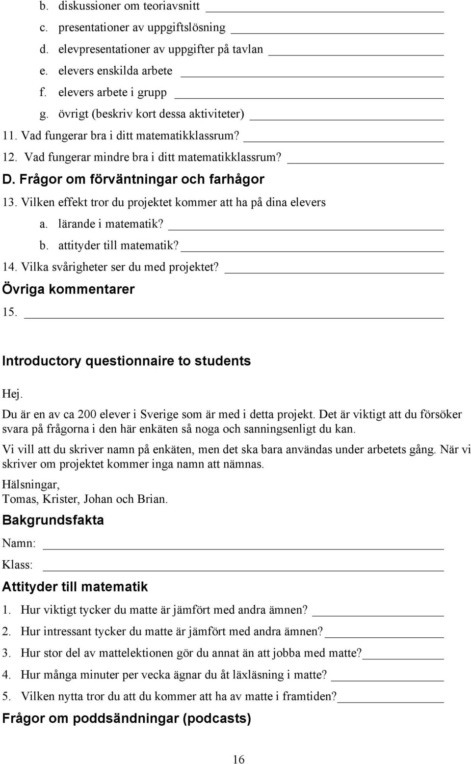 Vilken effekt tror du projektet kommer att ha på dina elevers a. lärande i matematik? b. attityder till matematik? 14. Vilka svårigheter ser du med projektet? Övriga kommentarer 15.