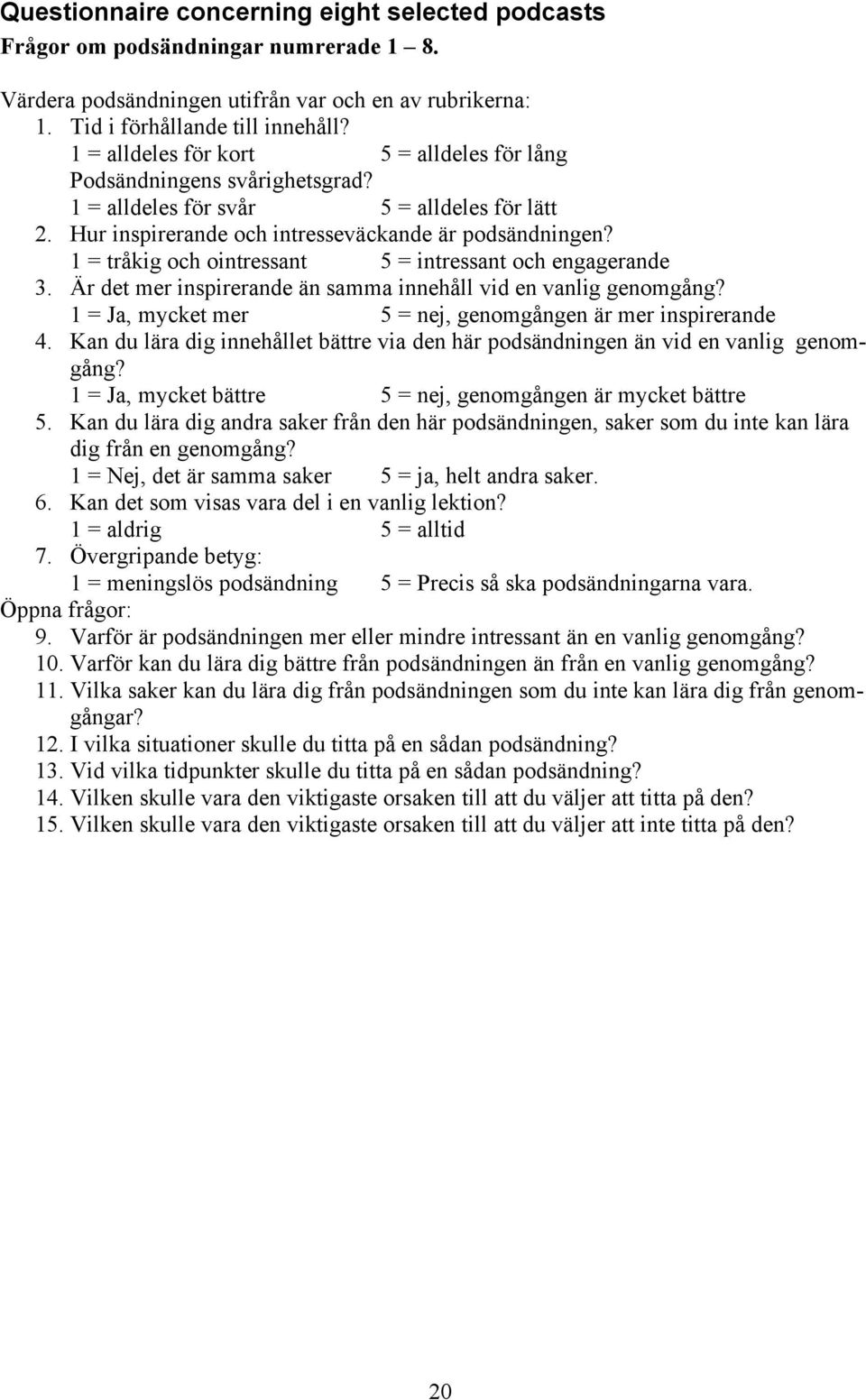 1 = tråkig och ointressant 5 = intressant och engagerande 3. Är det mer inspirerande än samma innehåll vid en vanlig genomgång? 1 = Ja, mycket mer 5 = nej, genomgången är mer inspirerande 4.