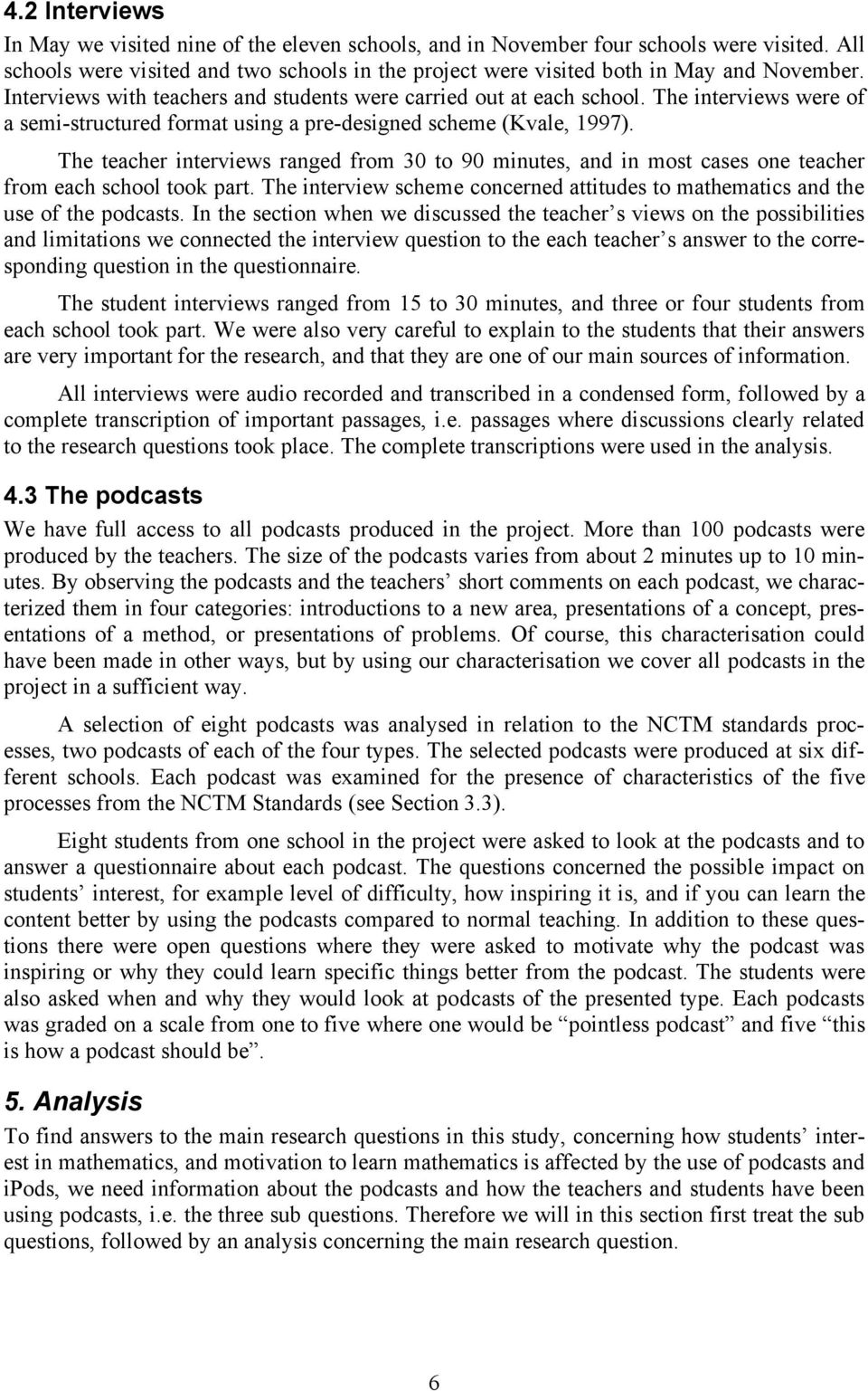 The teacher interviews ranged from 30 to 90 minutes, and in most cases one teacher from each school took part. The interview scheme concerned attitudes to mathematics and the use of the podcasts.