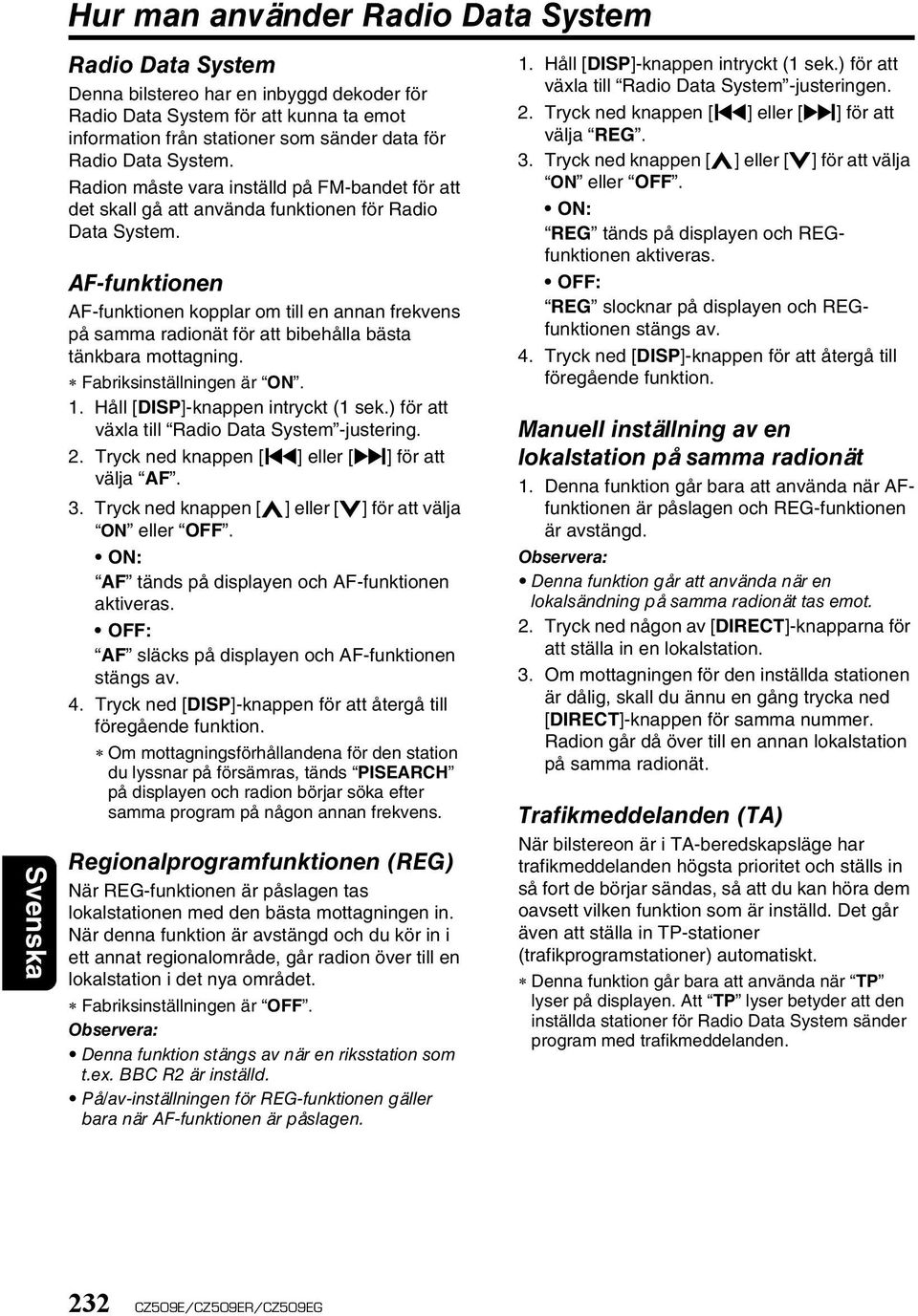 AF-funktionen AF-funktionen kopplar om till en annan frekvens på samma radionät för att bibehålla bästa tänkbara mottagning. Fabriksinställningen är ON. 1. Håll [DISP]-knappen intryckt (1 sek.