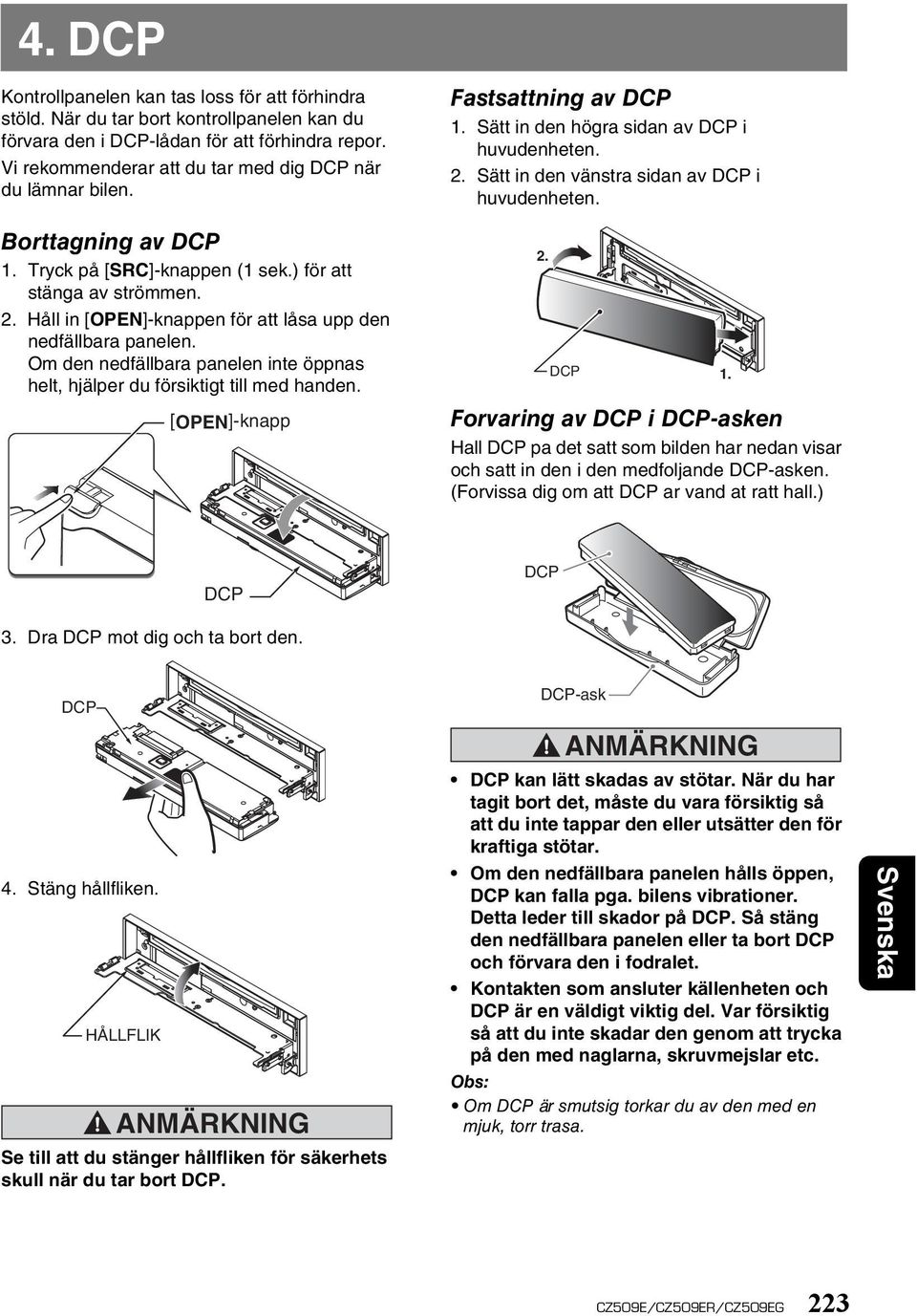 Håll in [OPEN]-knappen för att låsa upp den nedfällbara panelen. Om den nedfällbara panelen inte öppnas helt, hjälper du försiktigt till med handen. [OPEN]-knapp Fastsattning av DCP 1.