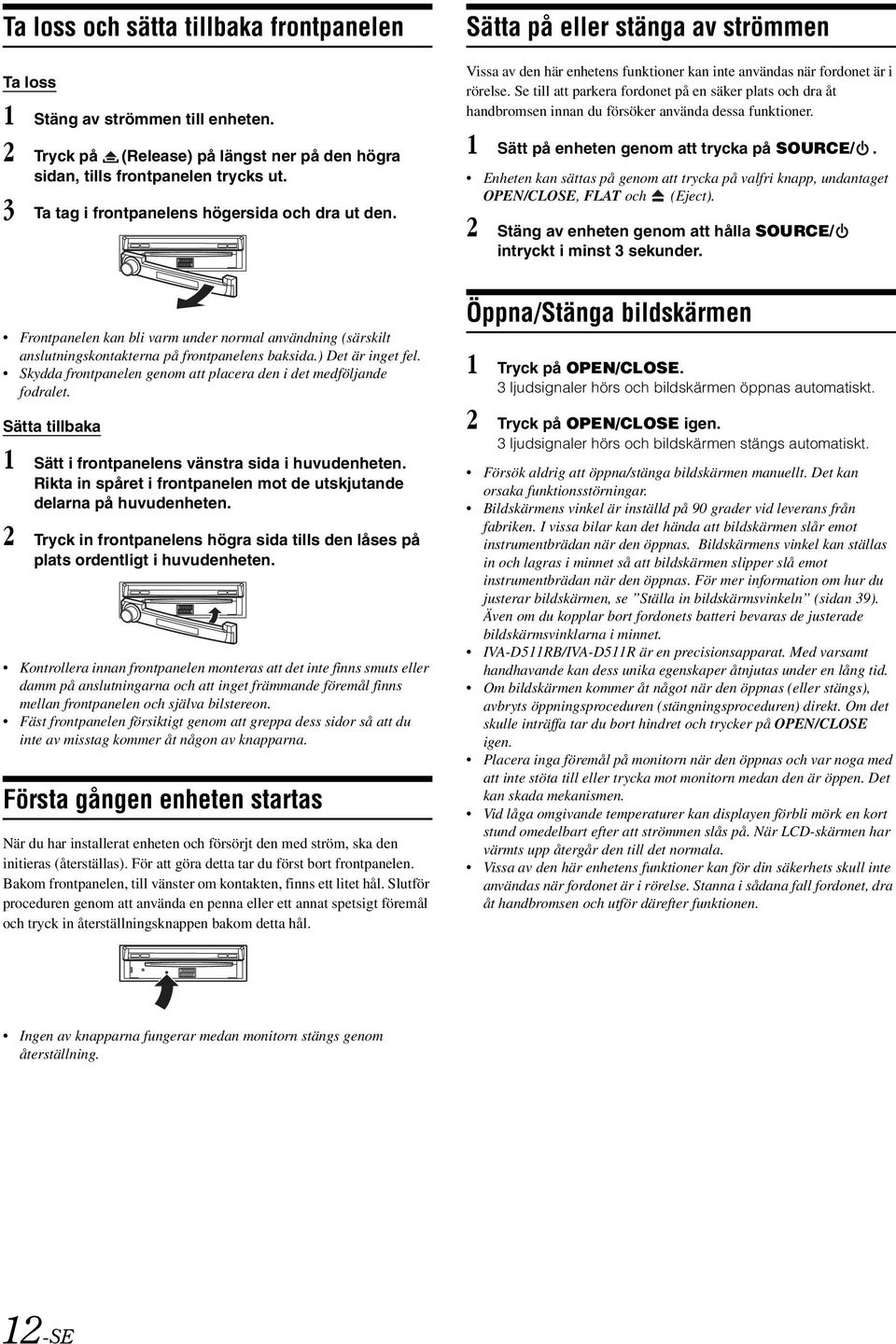 Se till att parkera fordonet på en säker plats och dra åt handbromsen innan du försöker använda dessa funktioner. 1 Sätt på enheten genom att trycka på SOURCE/.