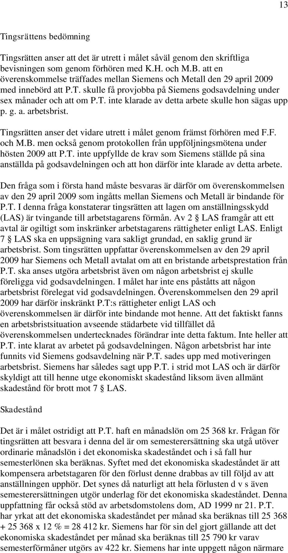 g. a. arbetsbrist. Tingsrätten anser det vidare utrett i målet genom främst förhören med F.F. och M.B. men också genom protokollen från uppföljningsmötena under hösten 2009 att P.T. inte uppfyllde de krav som Siemens ställde på sina anställda på godsavdelningen och att hon därför inte klarade av detta arbete.