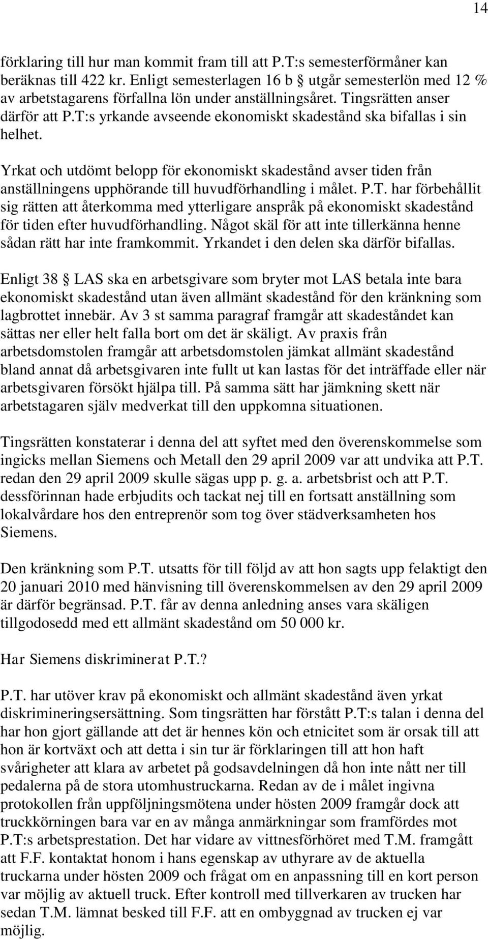 T:s yrkande avseende ekonomiskt skadestånd ska bifallas i sin helhet. Yrkat och utdömt belopp för ekonomiskt skadestånd avser tiden från anställningens upphörande till huvudförhandling i målet. P.T. har förbehållit sig rätten att återkomma med ytterligare anspråk på ekonomiskt skadestånd för tiden efter huvudförhandling.