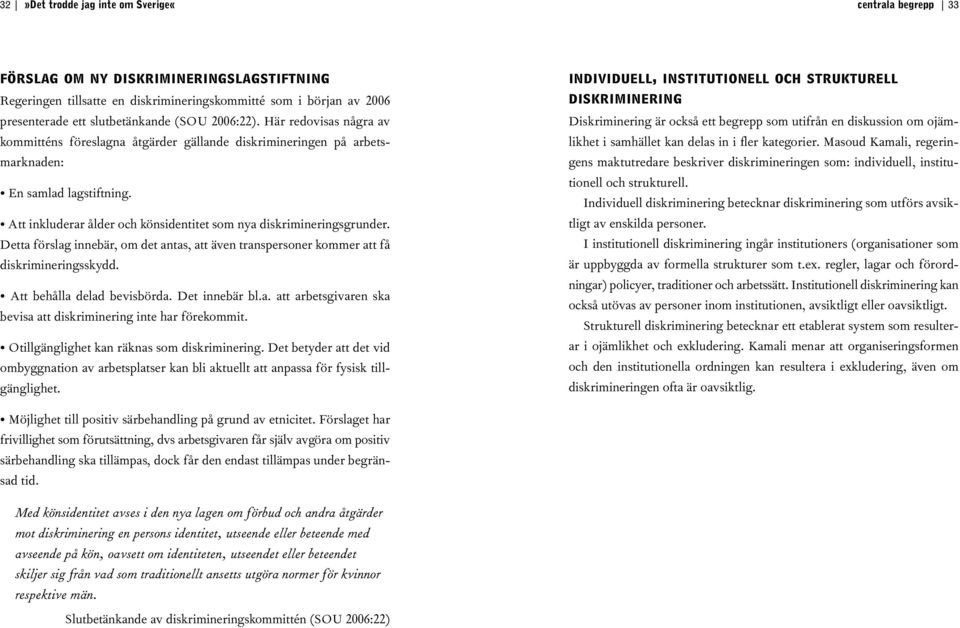 Att inkluderar ålder och könsidentitet som nya diskrimineringsgrunder. Detta förslag innebär, om det antas, att även transpersoner kommer att få diskrimineringsskydd. Att behålla delad bevisbörda.