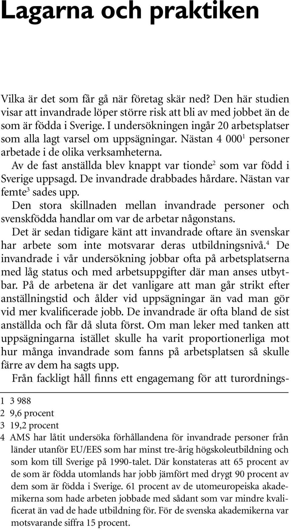 Av de fast anställda blev knappt var tionde 2 som var född i Sverige uppsagd. De invandrade drabbades hårdare. Nästan var femte 3 sades upp.