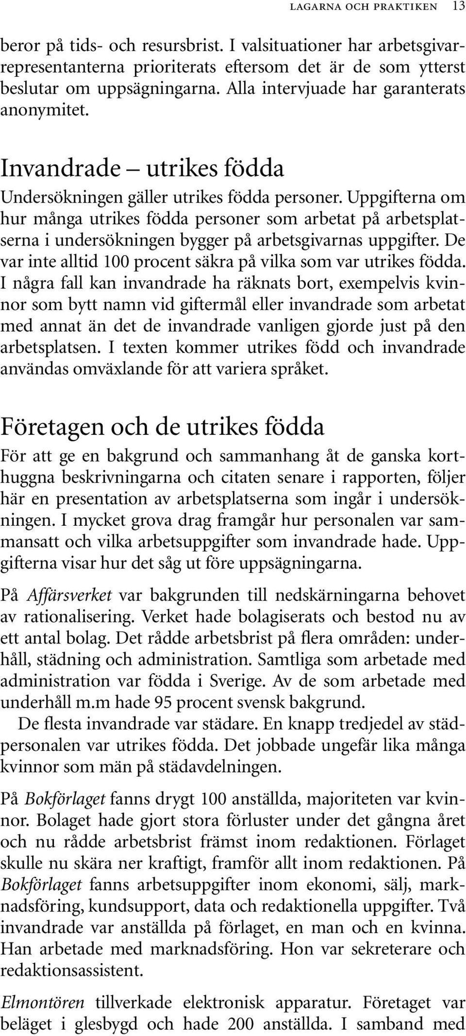 Uppgifterna om hur många utrikes födda personer som arbetat på arbetsplatserna i undersökningen bygger på arbetsgivarnas uppgifter. De var inte alltid 100 procent säkra på vilka som var utrikes födda.