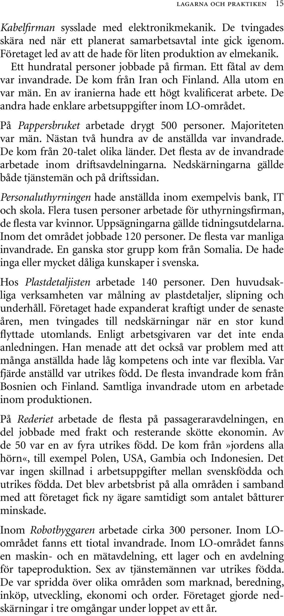 En av iranierna hade ett högt kvalificerat arbete. De andra hade enklare arbetsuppgifter inom LO-området. På Pappersbruket arbetade drygt 500 personer. Majoriteten var män.