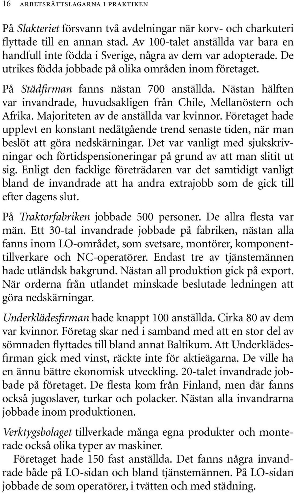 Nästan hälften var invandrade, huvudsakligen från Chile, Mellanöstern och Afrika. Majoriteten av de anställda var kvinnor.