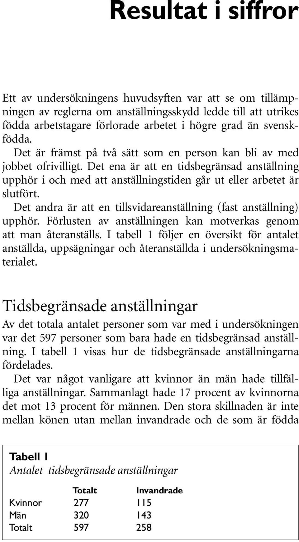 Det ena är att en tidsbegränsad anställning upphör i och med att anställningstiden går ut eller arbetet är slutfört. Det andra är att en tillsvidareanställning (fast anställning) upphör.