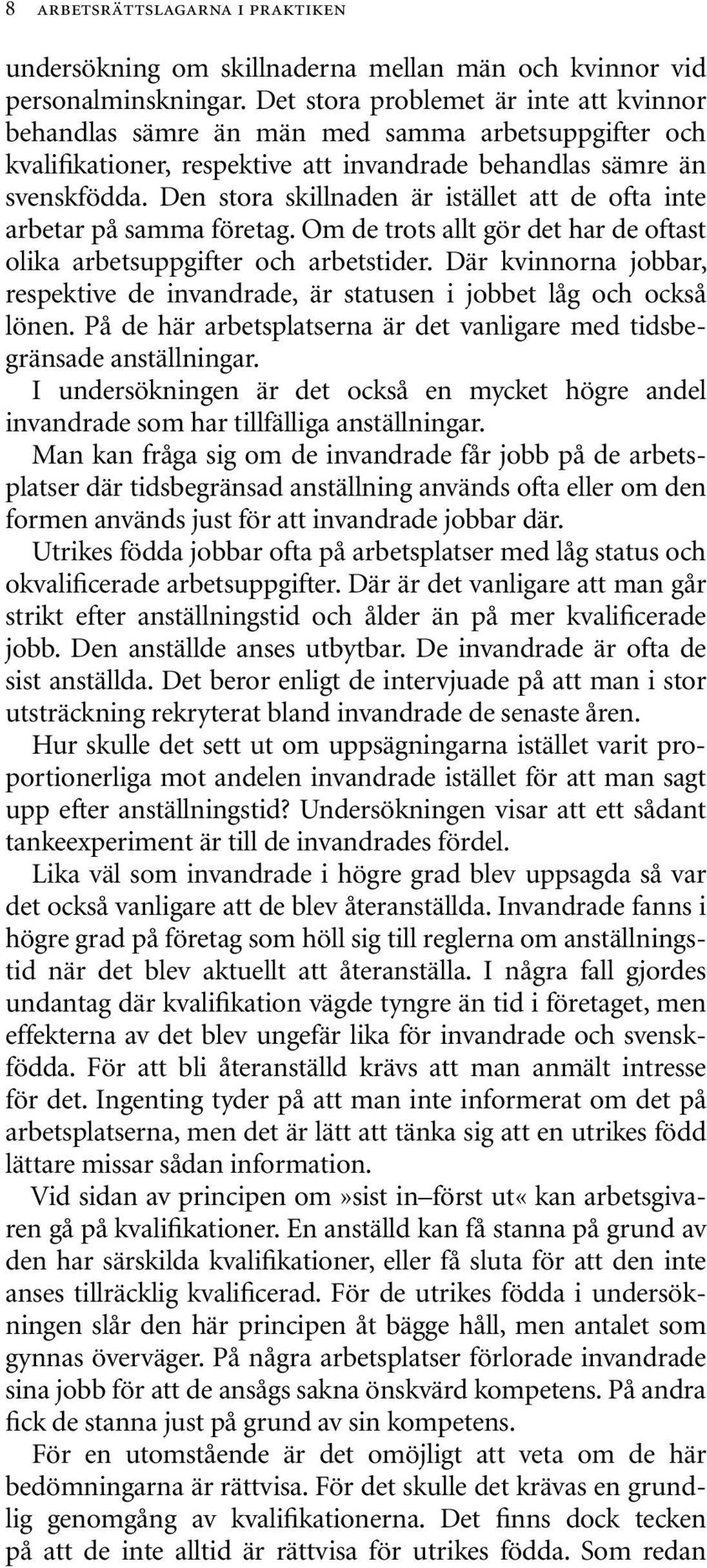 Den stora skillnaden är istället att de ofta inte arbetar på samma företag. Om de trots allt gör det har de oftast olika arbetsuppgifter och arbetstider.